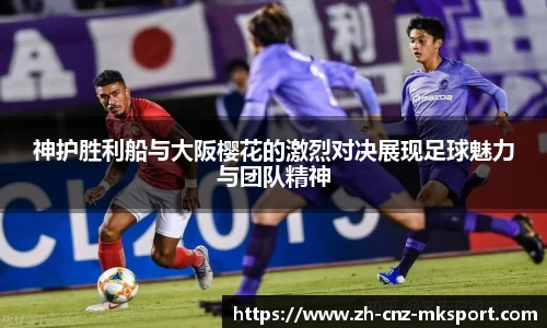 神护胜利船与大阪樱花的激烈对决展现足球魅力与团队精神